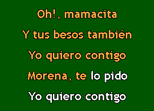 0h!, mamacita
Y tus besos tambk'en

Yo quiero contigo

Morena, te lo pido

Yo quiero contigo