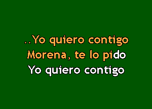 ..Yo quiero contigo

Morena, te lo pido
Yo quiero contigo