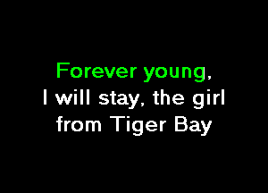 Forever young,

I will stay, the girl
from Tiger Bay