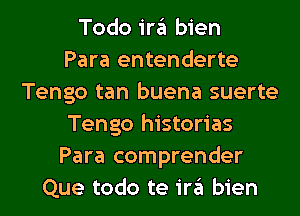 Todo '3 bien
Para entenderte
Tengo tan buena suerte
Tengo historias
Para comprender
Que todo te '3 bien