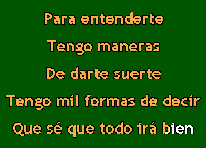 Para entenderte

Tengo maneras

De darte suerte
Tengo mil formas de decir

Que s62 que todo '3 bien