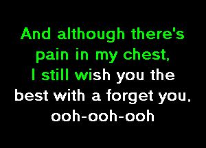 And although there's
pain in my chest,

I still wish you the
best with a forget you,
ooh-ooh-ooh