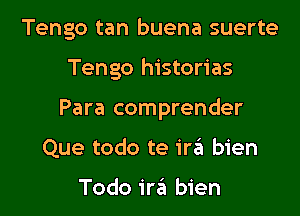 Tengo tan buena suerte

Tengo historias

Para comprender

Que todo te iraEI bien

Todo ira bien