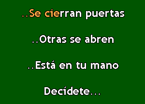 ..Se cierran puertas

..Otras se abren

..Esta en tu mano

Decidete. ..