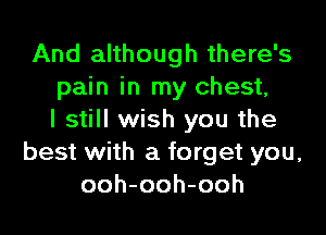 And although there's
pain in my chest,

I still wish you the
best with a forget you,
ooh-ooh-ooh