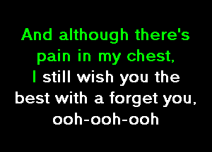 And although there's
pain in my chest,

I still wish you the
best with a forget you,
ooh-ooh-ooh