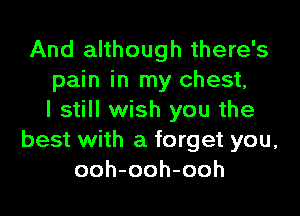 And although there's
pain in my chest,

I still wish you the
best with a forget you,
ooh-ooh-ooh