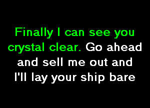 Finally I can see you
crystal clear. Go ahead
and sell me out and
I'll lay your ship bare