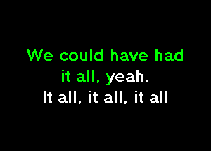 We could have had

it all, yeah.
It all, it all, it all