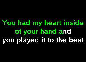 You had my heart inside

of your hand and
you played it to the beat