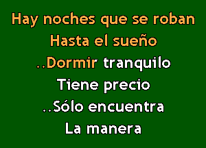 Hay noches que se roban
Hasta el suefmo
..Dormir tranquilo

Tiene precio
..56lo encuentra
La manera