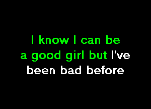 I know I can be

a good girl but I've
been bad before