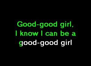 Good-good girl,

I know I can be a
good-good girl