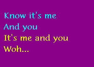 Know it's me
And you

It's me and you
Woh...