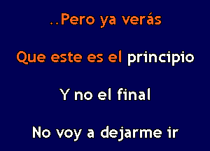 ..Pero ya ven'Eis
Que este es el principio

Y no el final

No voy a dejarme ir