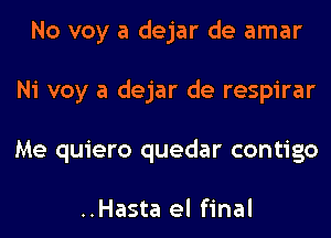 No voy a dejar de amar
Ni voy a dejar de respirar
Me quiero quedar contigo

..Hasta el final