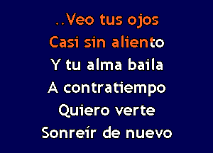 ..Veo tus ojos
Casi sin aliento
Y tu alma baila

A contratiempo
Quiero verte
Sonreir de nuevo