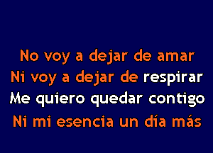 No voy a dejar de amar
Ni voy a dejar de respirar
Me quiero quedar contigo

Ni mi esencia un dia ITIE'IS