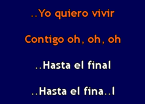 ..Yo quiero vivir

Contigo oh, oh, oh

..Hasta el final

..Hasta el fina..l