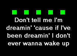 El El El El El
Don't tell me I'm

dreamin' 'cause if I've
been dreamin' I don't
ever wanna wake up