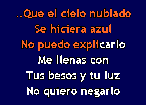 ..Que el cielo nublado
Se hiciera azul
No puedo explicarlo

Me llenas con
Tus besos y tu luz
No quiero negarlo