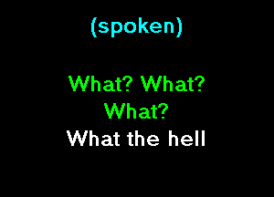 (spoken)

What? What?
What?
What the hell