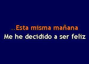 ..Esta misma mariana

Me he decidido a ser feliz