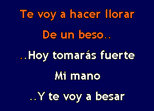 Te voy a hacer llorar
De un beso..
..Hoy tomartgts fuerte

M1 mano

..Y te voy a besar