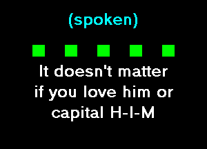 (spoken)

III El El III B
It doesn't matter

if you love him or
capital H-l-M