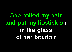 She rolled my hair
and put my lipstick on

in the glass
of her boudoir