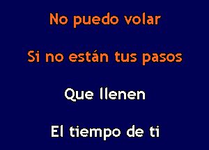 No puedo volar

Si no estaim tus pasos

Que llenen

El tiempo de ti