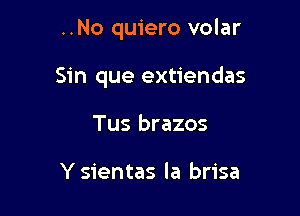 ..No quiero volar

Sin que extiendas

Tus brazos

Y sientas la brisa