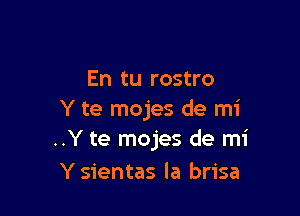 En tu rostro

Y te mojes de mi
..Y te mojes de mi

Y sientas la brisa