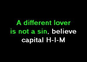 A different lover

is not a sin, believe
capital H-l-M