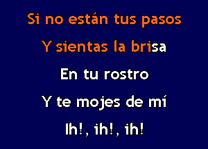 Si no estzim tus pasos

Ysientas la brisa
En tu rostro

Y te mojes de mi
lhl, ih!, ih!