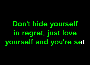 Don't hide yourself

in regret. just love
yourself and you're set