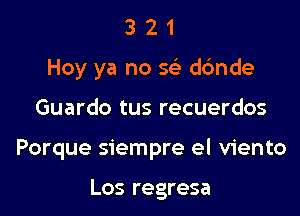 3 2 1
Hey ya no sci d6nde

Guardo tus recuerdos

Porque siempre el viento

Los regresa
