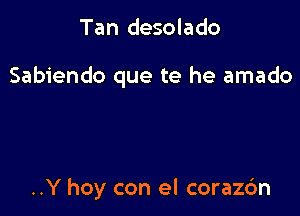 Tan desolado

Sabiendo que te he amado

..Y hoy con el corazc'm