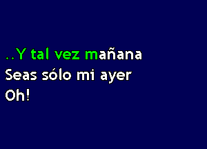 ..Y tal vez mariana

Seas sblo mi ayer
Oh!