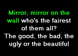 Mirror, mirror on the
wall who's the fairest
of them all?

The good, the bad, the
ugly or the beautiful