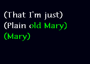 (That I'm just)
(Plain old Mary)

(Mary)