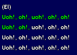 (El)
Uoh!,oh!,uoh!,oh!,oh!

Uoh!,oh!,uoh!,oh!,oh!

Uoh!,oh!,uoh!,oh!,oh!

Uoh!,oh!,uoh!,oh!,oh!