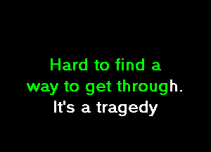 Hard to find a

way to get through.
It's a tragedy