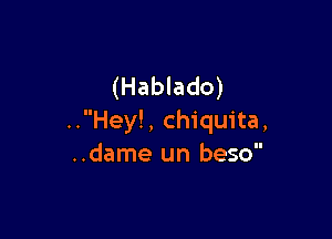 (Hablado)

..Hey!, Chiquita,
..dame un beso