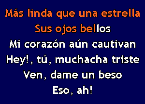 Mas linda que una estrella
Sus ojos bellos
Mi corazc'm aL'm cautivan
Hey!, tL'I, muchacha triste
Ven, dame un beso
Eso, ah!