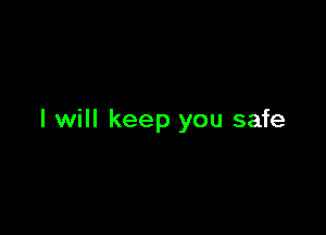 I will keep you safe