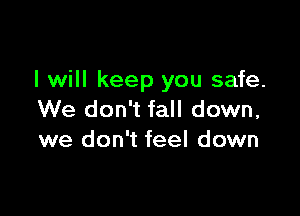 I will keep you safe.

We don't fall down,
we don't feel down