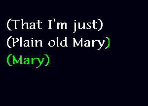 (That I'm just)
(Plain old Mary)

(Mary)