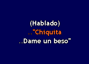 (Hablado)

..Chiquita
..Dame un beso