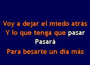 Voy a dejar el miedo atrgls
Y lo que tenga que pasar
Pasar

Para besarte un dia ITIE'IS